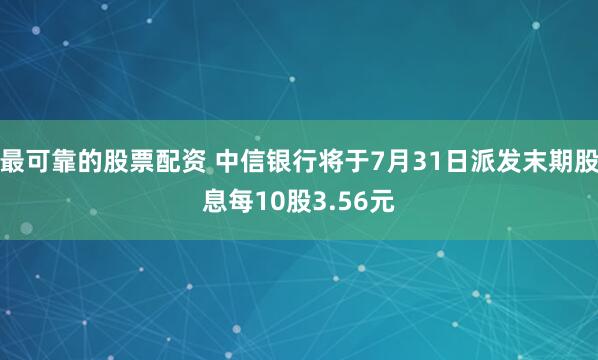 最可靠的股票配资 中信银行将于7月31日派发末期股息每10股3.56元