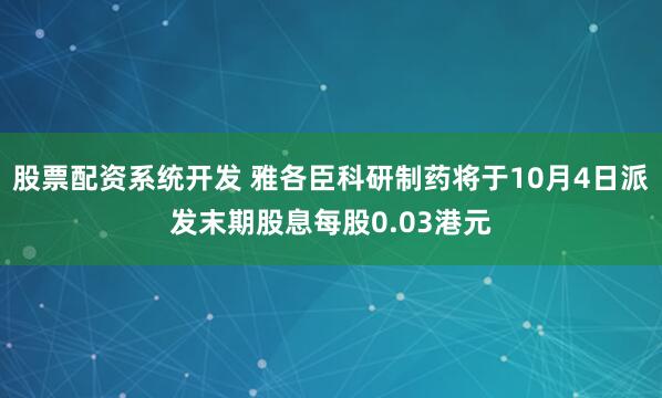 股票配资系统开发 雅各臣科研制药将于10月4日派发末期股息每股0.03港元