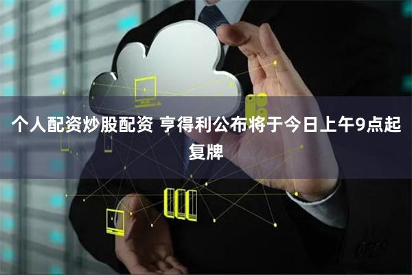个人配资炒股配资 亨得利公布将于今日上午9点起复牌