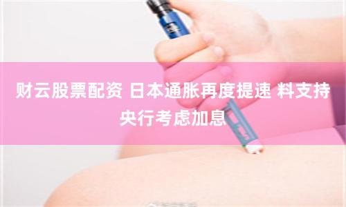 财云股票配资 日本通胀再度提速 料支持央行考虑加息