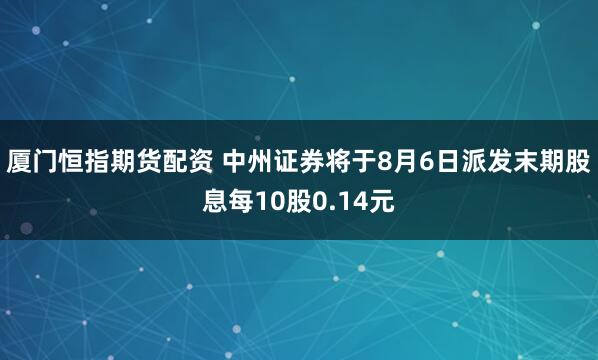 厦门恒指期货配资 中州证券将于8月6日派发末期股息每10股0.14元