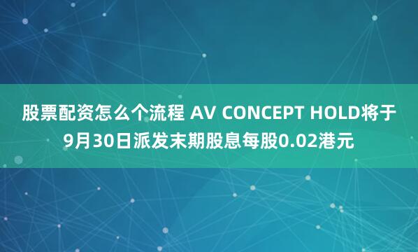 股票配资怎么个流程 AV CONCEPT HOLD将于9月30日派发末期股息每股0.02港元