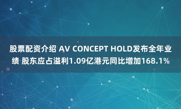 股票配资介绍 AV CONCEPT HOLD发布全年业绩 股东应占溢利1.09亿港元同比增加168.1%