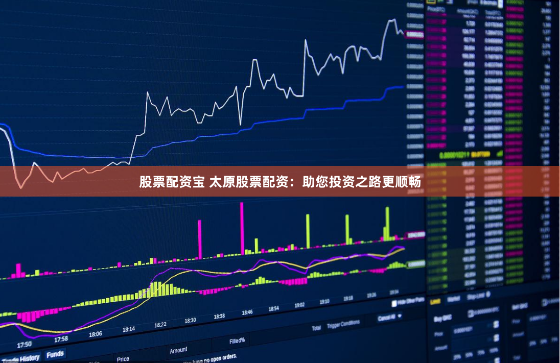 股票配资宝 太原股票配资：助您投资之路更顺畅