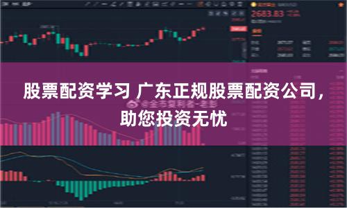 股票配资学习 广东正规股票配资公司,助您投资无忧