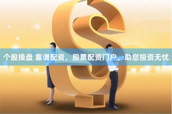 个股操盘 靠谱配资，股票配资门户，助您投资无忧