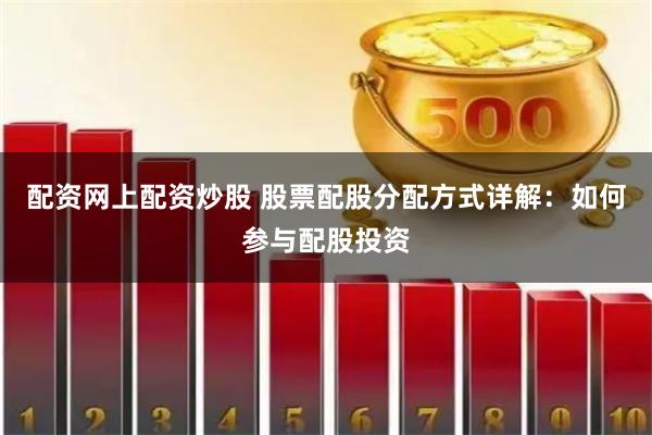 配资网上配资炒股 股票配股分配方式详解：如何参与配股投资