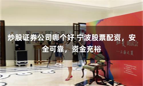 炒股证券公司哪个好 宁波股票配资，安全可靠，资金充裕