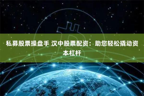私募股票操盘手 汉中股票配资：助您轻松撬动资本杠杆