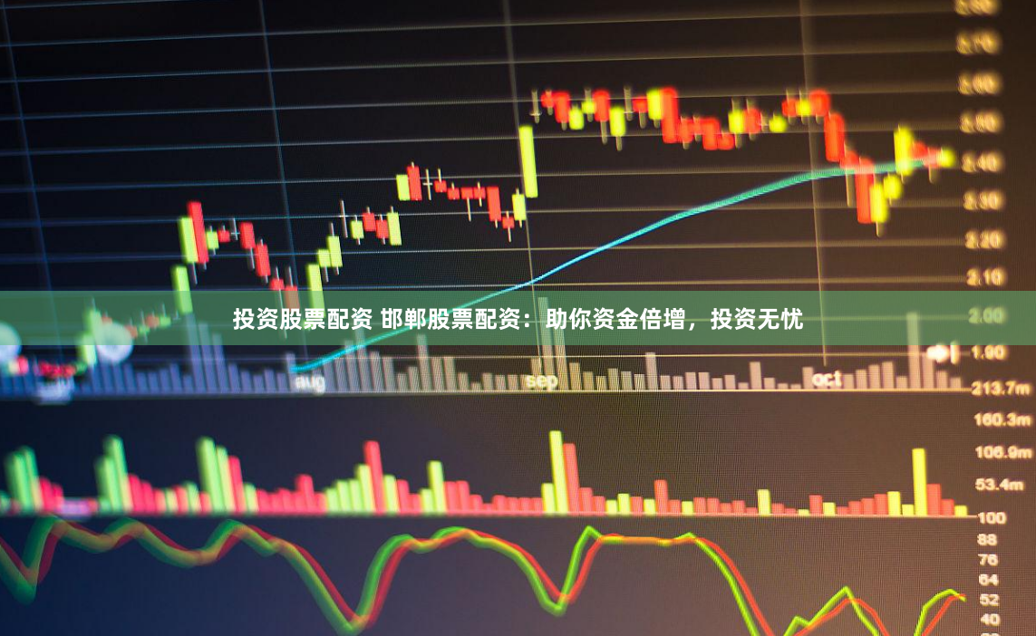 投资股票配资 邯郸股票配资：助你资金倍增，投资无忧