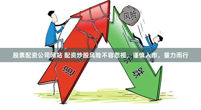 股票配资公司网站 配资炒股风险不容忽视，谨慎入市，量力而行