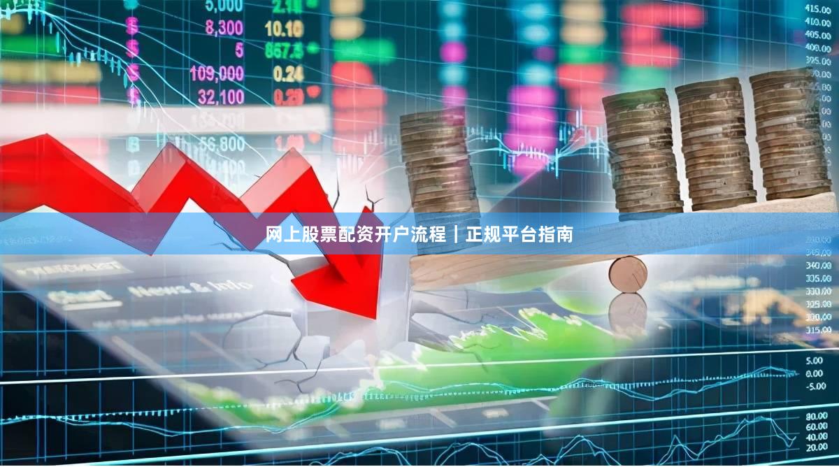 网上股票配资开户流程｜正规平台指南