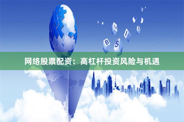 网络股票配资：高杠杆投资风险与机遇
