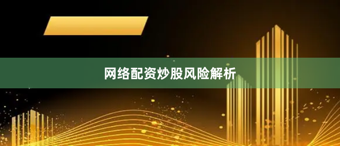 网络配资炒股风险解析