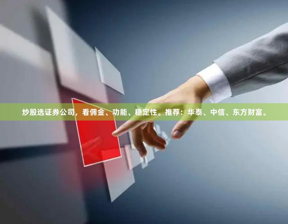 炒股选证券公司，看佣金、功能、稳定性。推荐：华泰、中信、东方财富。