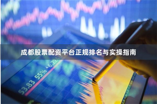 成都股票配资平台正规排名与实操指南
