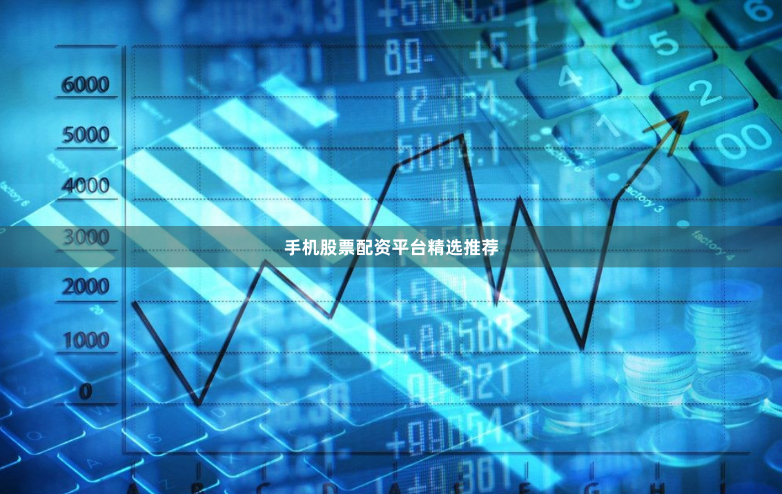 手机股票配资平台精选推荐