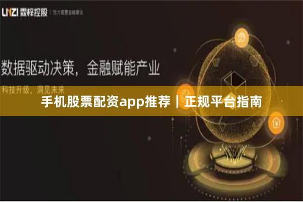 手机股票配资app推荐｜正规平台指南