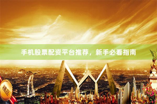 手机股票配资平台推荐,新手必看指南
