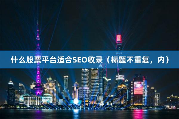 什么股票平台适合SEO收录（标题不重复，内）