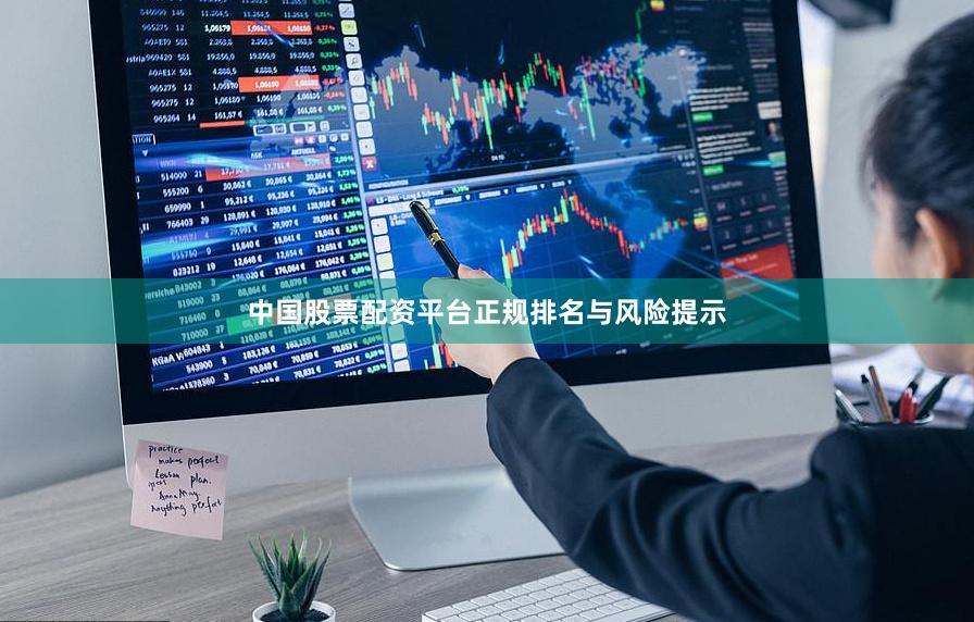 中国股票配资平台正规排名与风险提示