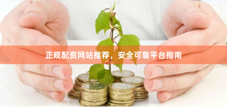正规配资网站推荐，安全可靠平台指南