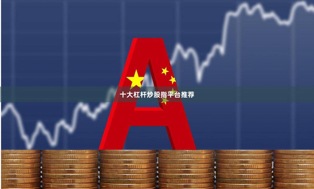 十大杠杆炒股指平台推荐