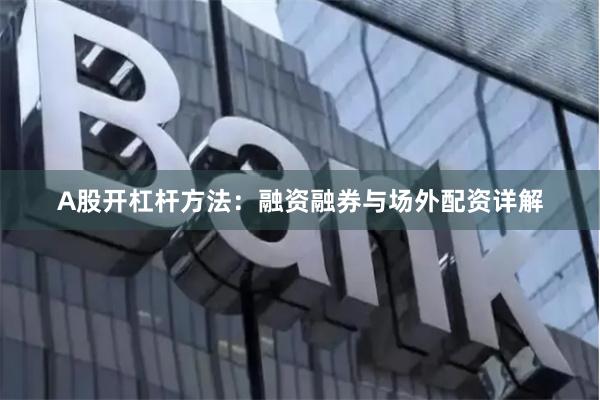 A股开杠杆方法：融资融券与场外配资详解