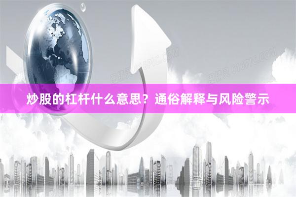 炒股的杠杆什么意思？通俗解释与风险警示