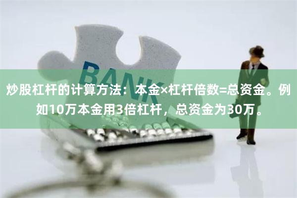 炒股杠杆的计算方法：本金×杠杆倍数=总资金。例如10万本金用3倍杠杆，总资金为30万。