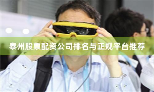 泰州股票配资公司排名与正规平台推荐