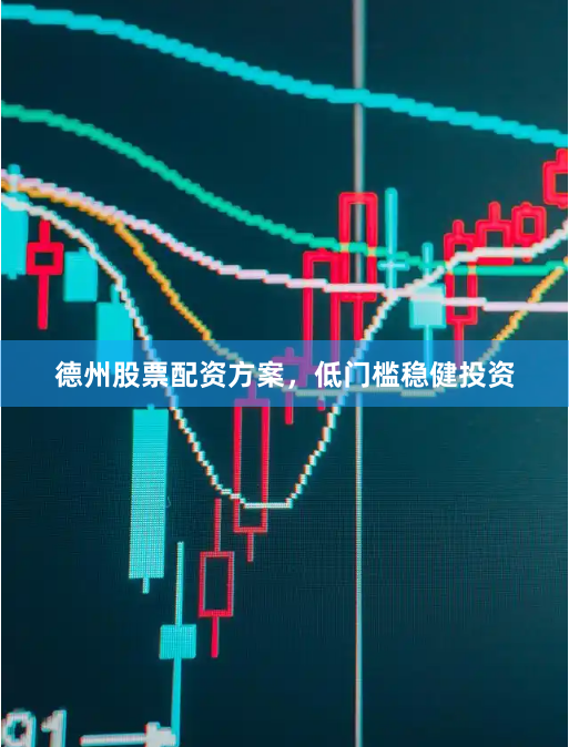德州股票配资方案，低门槛稳健投资