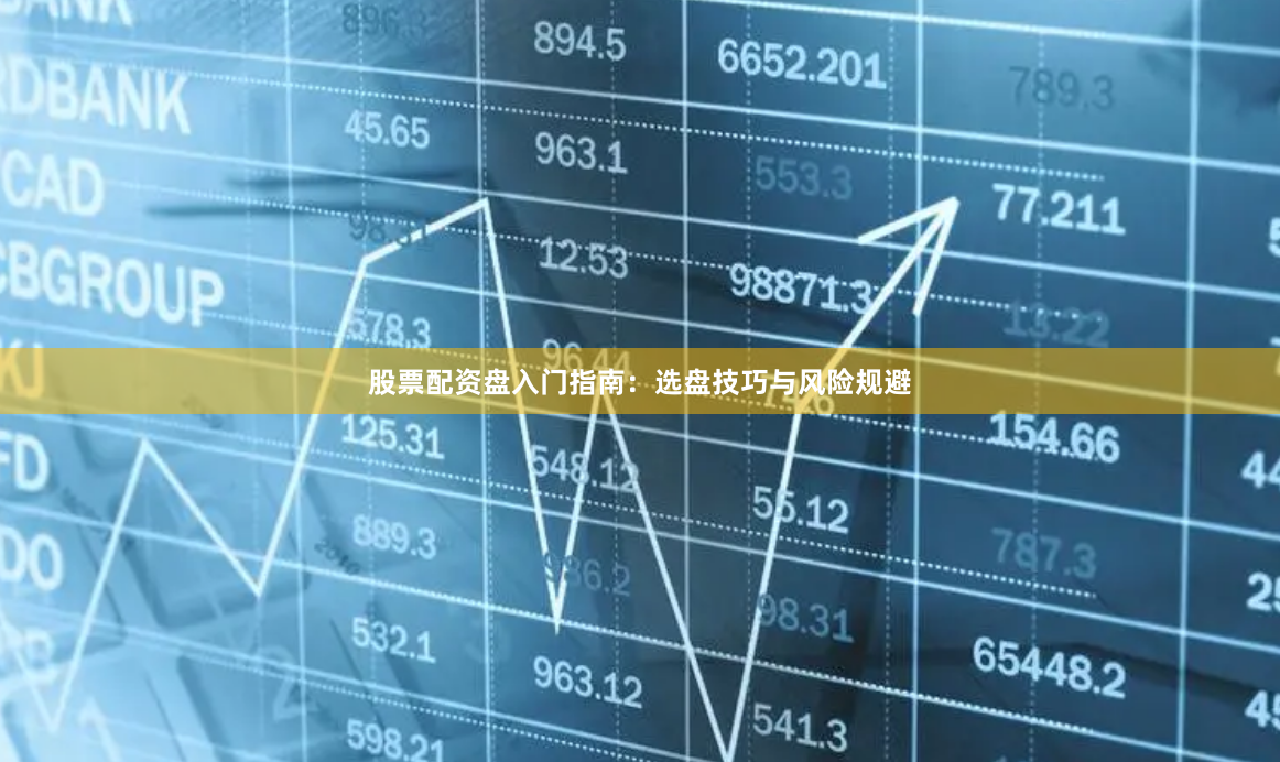 股票配资盘入门指南：选盘技巧与风险规避