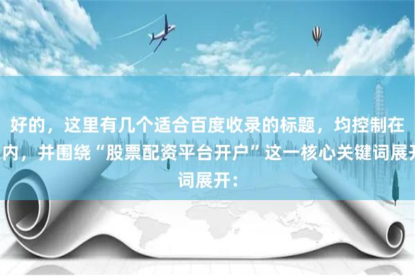 好的，这里有几个适合百度收录的标题，均控制在以内，并围绕“股票配资平台开户”这一核心关键词展开：