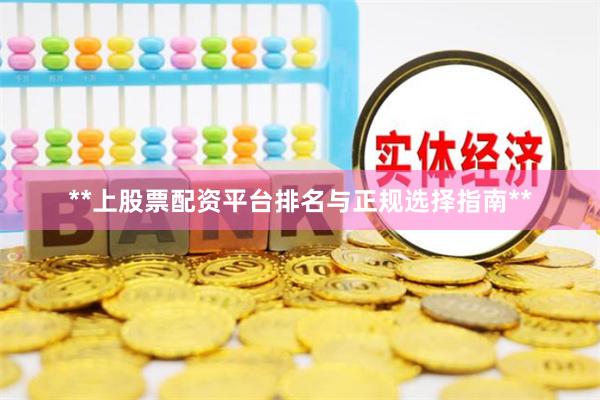 **上股票配资平台排名与正规选择指南**