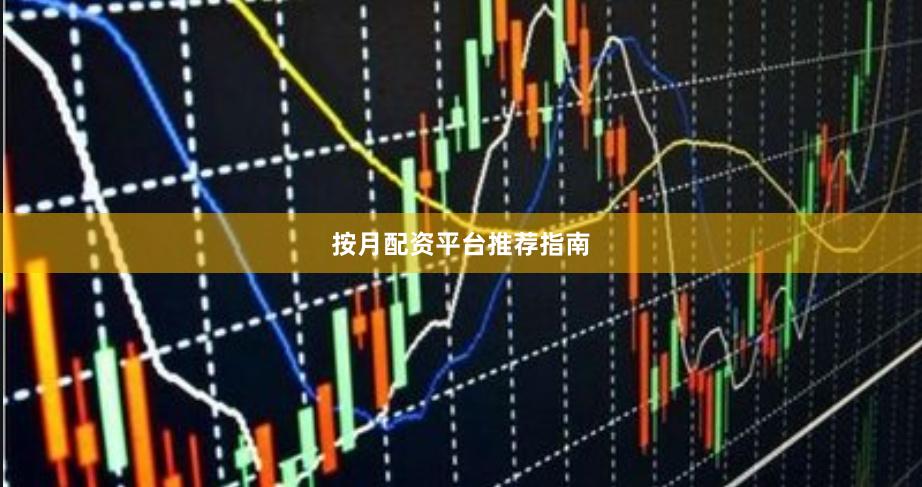 按月配资平台推荐指南